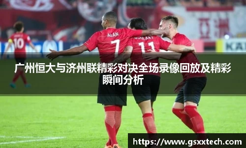 广州恒大与济州联精彩对决全场录像回放及精彩瞬间分析